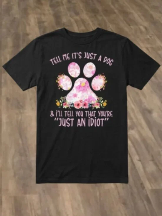 Tell Me Its Just A Dog Paw And Ill Tell You That Youre Just An Idiot Shirt - Picture 1 of 1